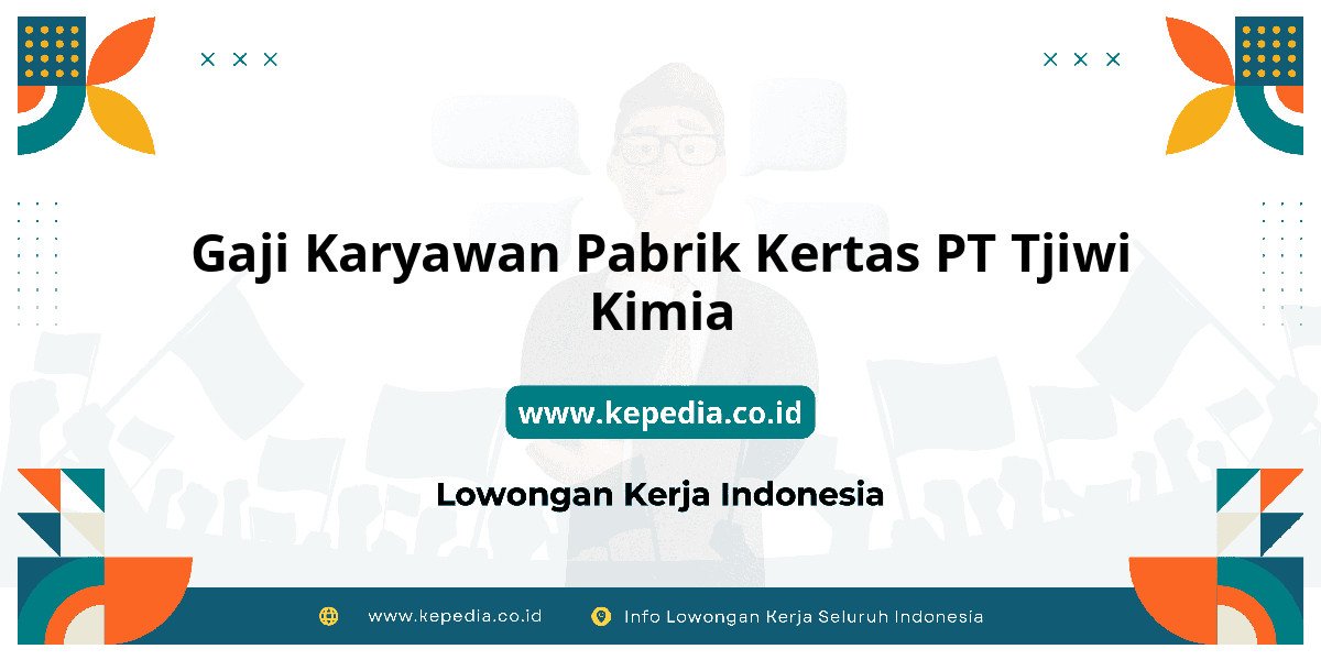 Gaji PT Tjiwi Kimia : Standar Gaji Tahun Depan!
