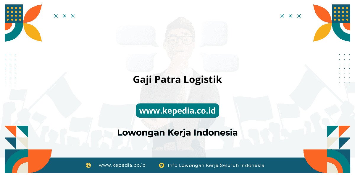 Gaji Gaji Patra Logistik 2025: Tunjangan, Fasilitas dan Karir Gaji Gaji Patra Logistik 2025: Tunjangan, Fasilitas dan Karir