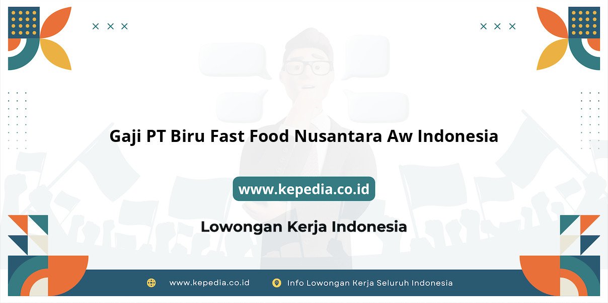 Gaji PT Biru Fast Food Nusantara Aw Indonesia : Nominalnya Bikin Tercengang!