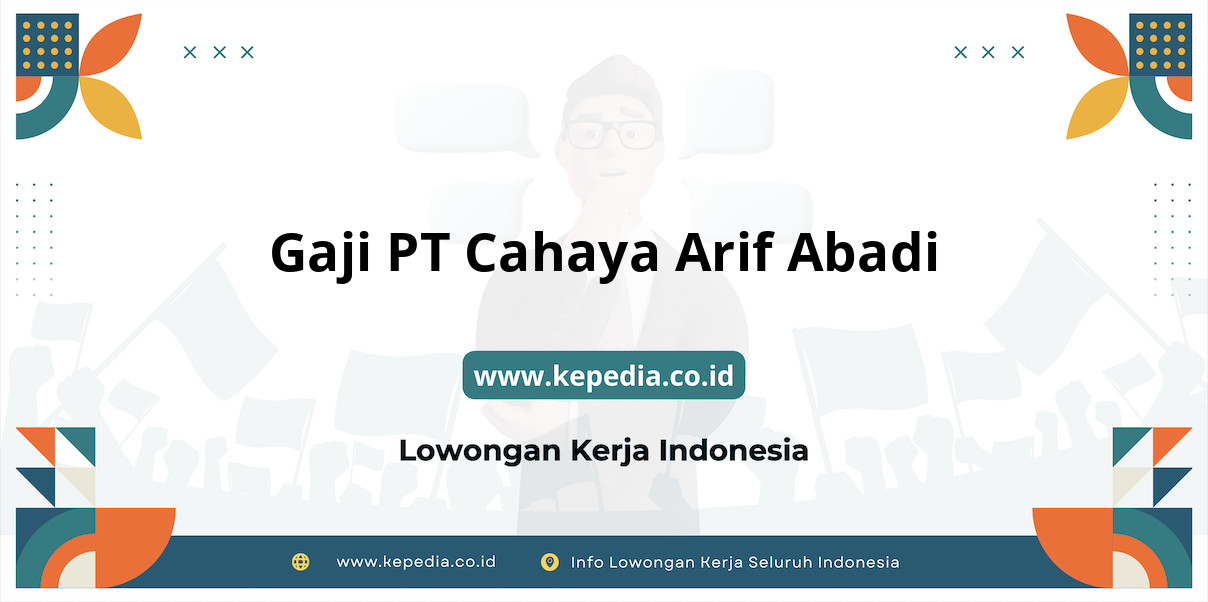 Gaji PT Cahaya Arif Abadi : Nominal Menjanjikan di 2025