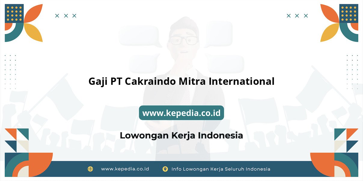 Gaji PT Cakraindo Mitra International : Nominal Mencengangkan di Tahun 2025