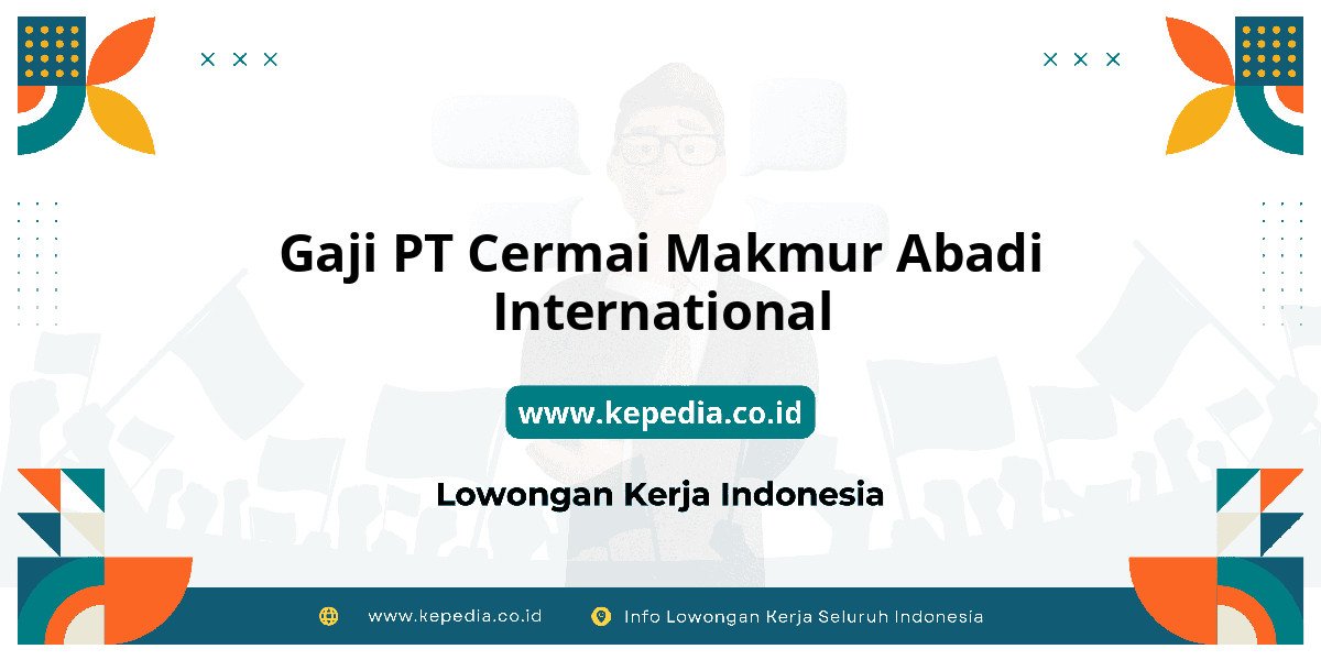 Gaji PT Cermai Makmur Abadi International : Standar Gaji Tahun 2025! Gaji PT Cermai Makmur Abadi International : Standar Gaji Tahun 2025!