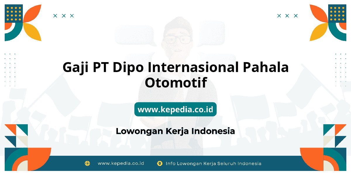 Gaji PT Dipo Internasional Pahala Otomotif : Intip Besaran Gaji Karyawan! Gaji PT Dipo Internasional Pahala Otomotif : Intip Besaran Gaji Karyawan!