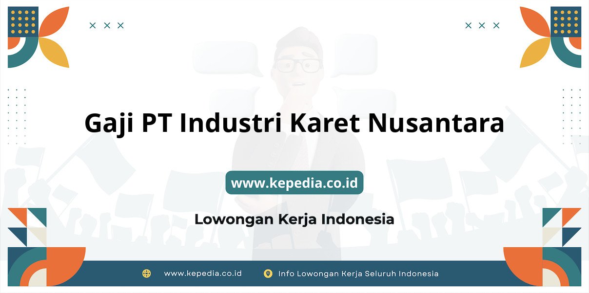 Gaji PT Industri Karet Nusantara : Nominal Fantastis di Tahun 2025 Gaji PT Industri Karet Nusantara : Nominal Fantastis di Tahun 2025