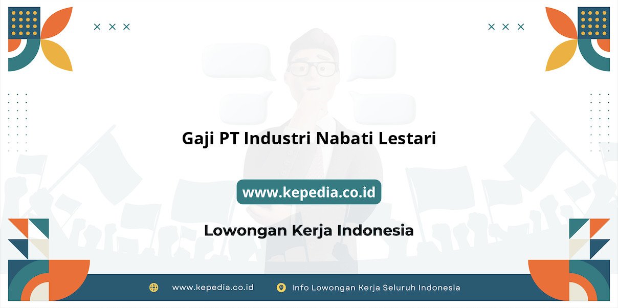 Gaji PT Industri Nabati Lestari : Penghasilan Menggiurkan di Tahun 2025