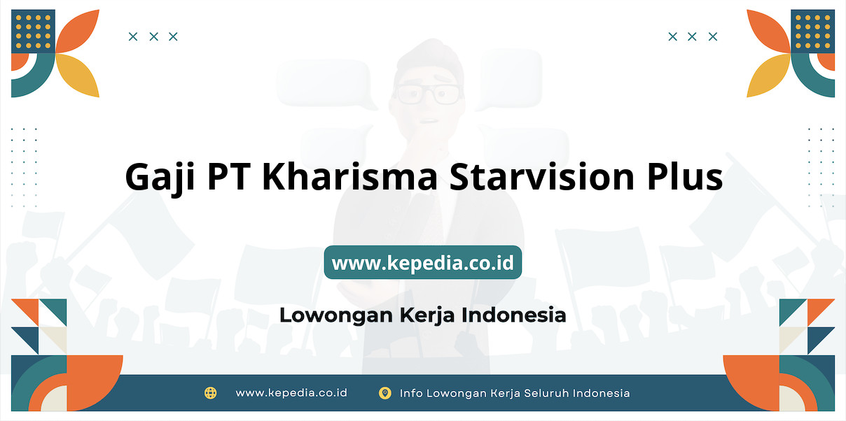 Gaji PT Kharisma Starvision Plus : Nominal Menggiurkan di Tahun 2025