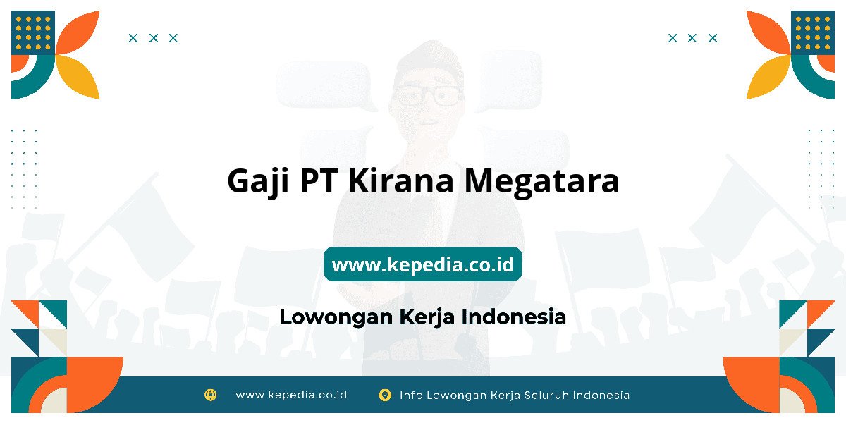 Gaji PT Kirana Megatara : Nominalnya Bikin Tercengang! Gaji PT Kirana Megatara : Nominalnya Bikin Tercengang!