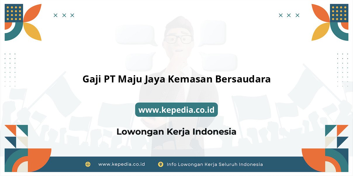 Gaji PT Maju Jaya Kemasan Bersaudara : Nominal Impian di Tahun 2025 Gaji PT Maju Jaya Kemasan Bersaudara : Nominal Impian di Tahun 2025
