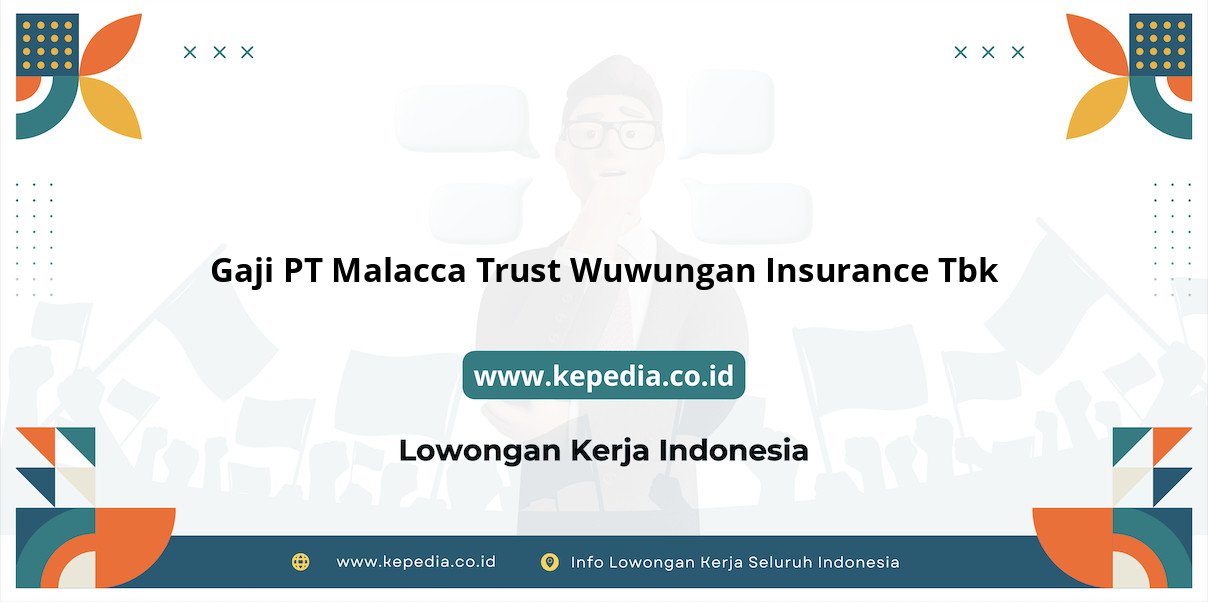 Gaji PT Malacca Trust Wuwungan Insurance Tbk : Nominal Menggiurkan di Tahun 2025