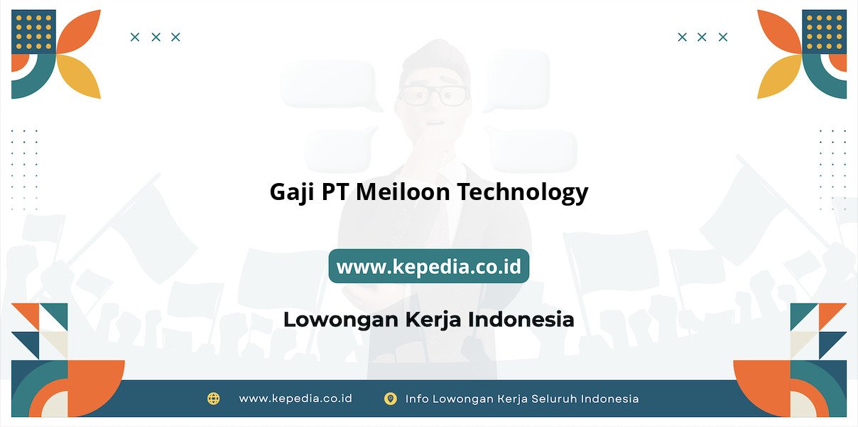 Gaji PT Meiloon Technology : Nominal Fantastis di Tahun 2025