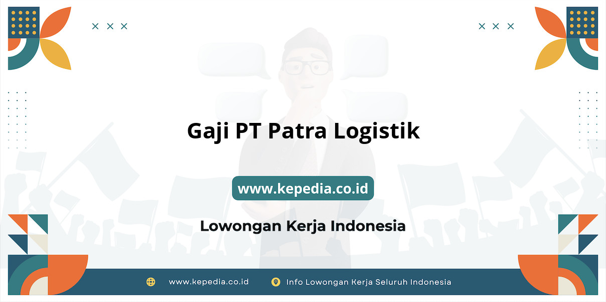 Gaji PT Patra Logistik : Diatas UMR? Cek Disini!