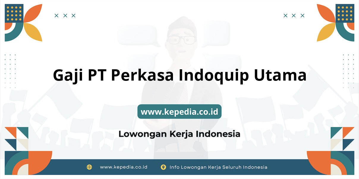 Gaji PT Perkasa Indoquip Utama : Penghasilan Impian di Tahun 2025