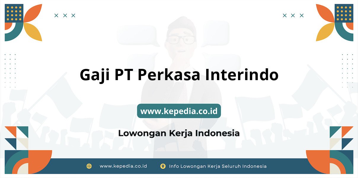 Gaji PT Perkasa Interindo : Nominal Menggiurkan di Tahun 2025