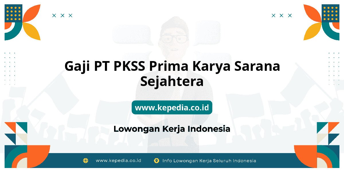 Gaji PT PKSS Prima Karya Sarana Sejahtera : Nominalnya Bikin Dompet Tebal! Gaji PT PKSS Prima Karya Sarana Sejahtera : Nominalnya Bikin Dompet Tebal!