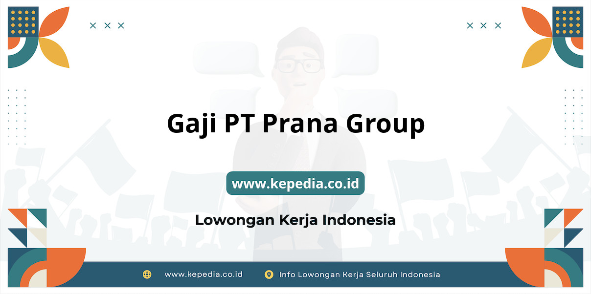 Gaji PT Prana Group : Nominal Menggiurkan di Tahun 2025