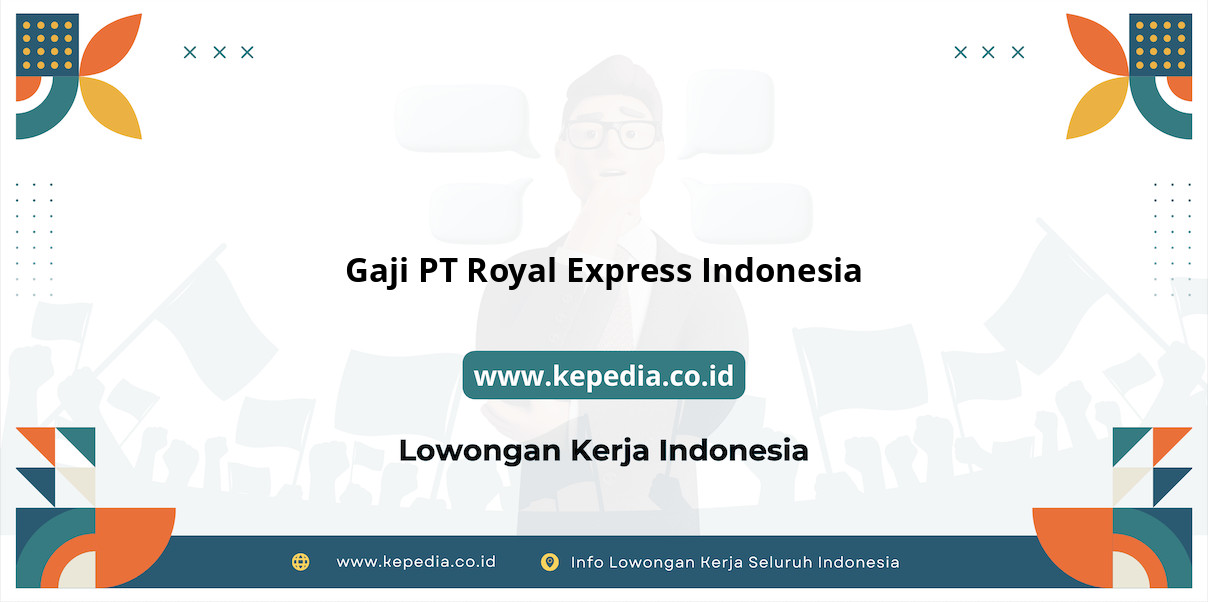 Gaji PT Royal Express Indonesia : Nominal Menggiurkan di Tahun 2025