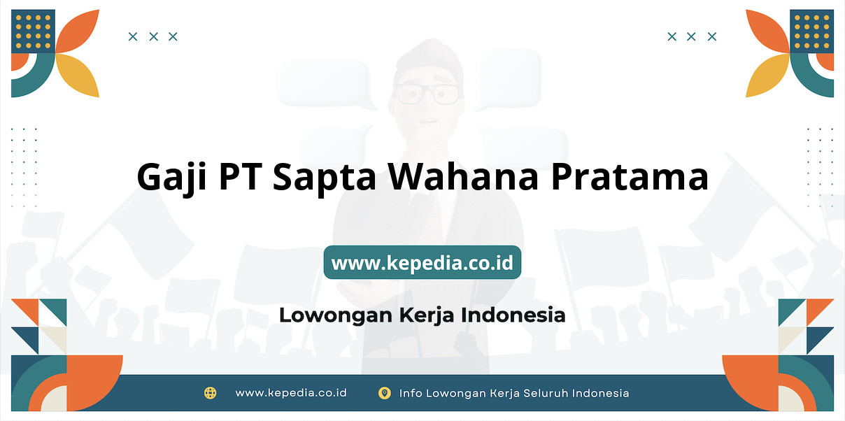 Gaji PT Sapta Wahana Pratama : Nominal Fantastis di Tahun 2025