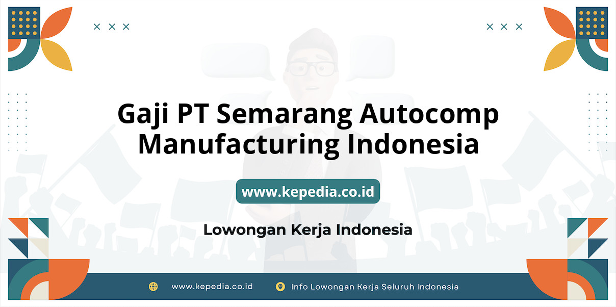 Gaji PT Semarang Autocomp Manufacturing Indonesia : Nominal Mencengangkan di Tahun 2025