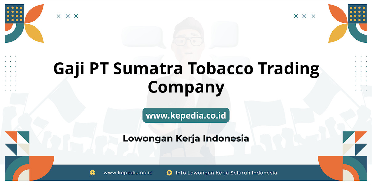 Gaji PT Sumatra Tobacco Trading Company : Nominal Fantastis di 2025!