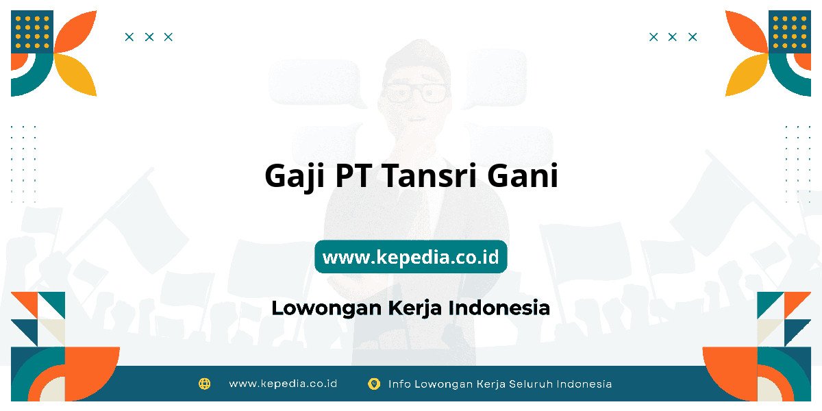 Gaji PT Tansri Gani : Nominalnya Bikin Tercengang! Gaji PT Tansri Gani : Nominalnya Bikin Tercengang!