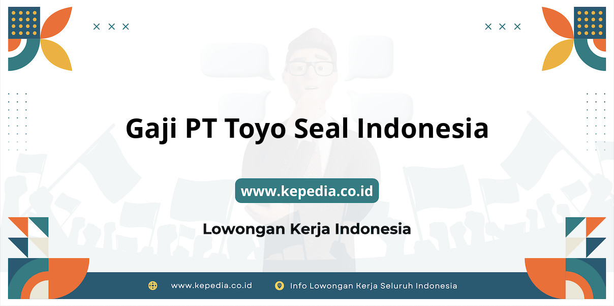 Gaji PT Toyo Seal Indonesia : Nominal Fantastis Tahun 2025