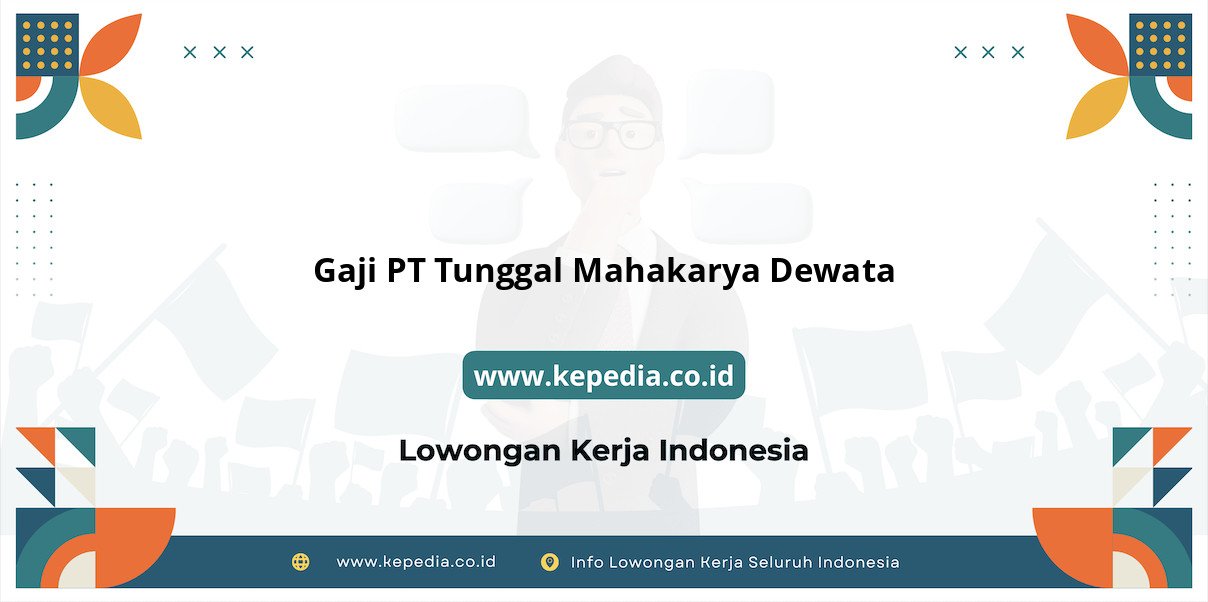 Gaji PT Tunggal Mahakarya Dewata : Nominal Fantastis di Tahun 2025