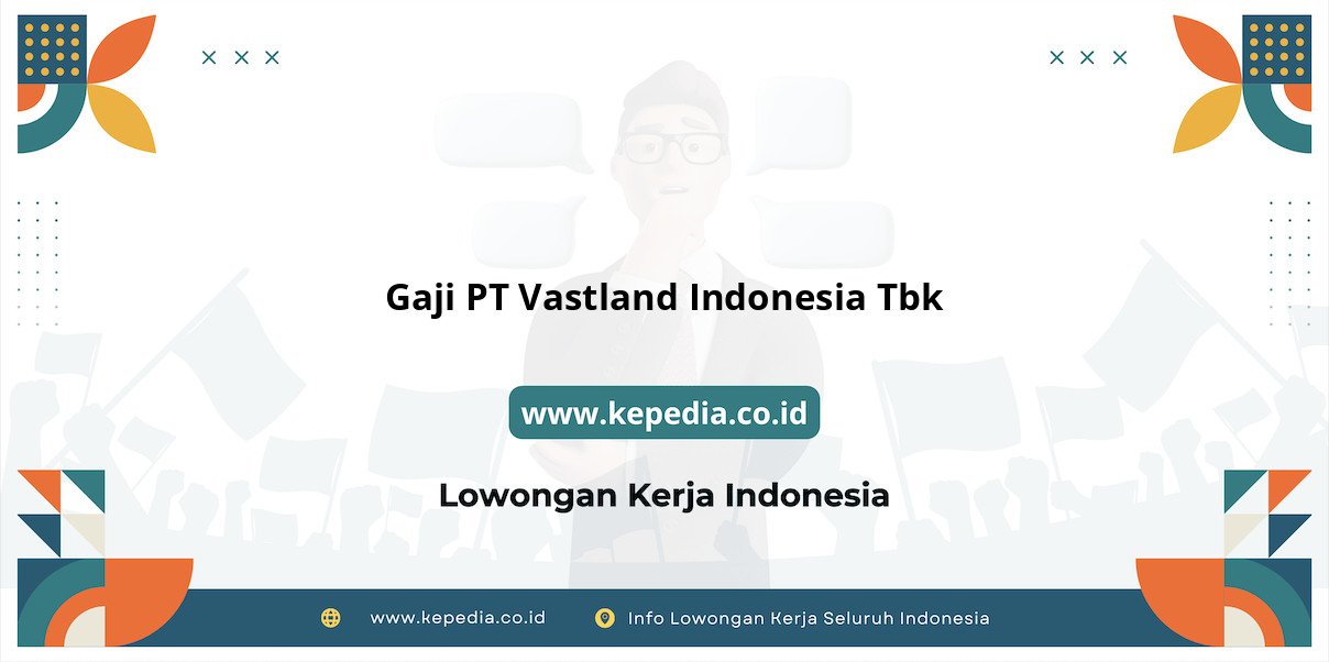 Gaji PT Vastland Indonesia Tbk : Nominal Menggiurkan di Tahun 2025 Gaji PT Vastland Indonesia Tbk : Nominal Menggiurkan di Tahun 2025