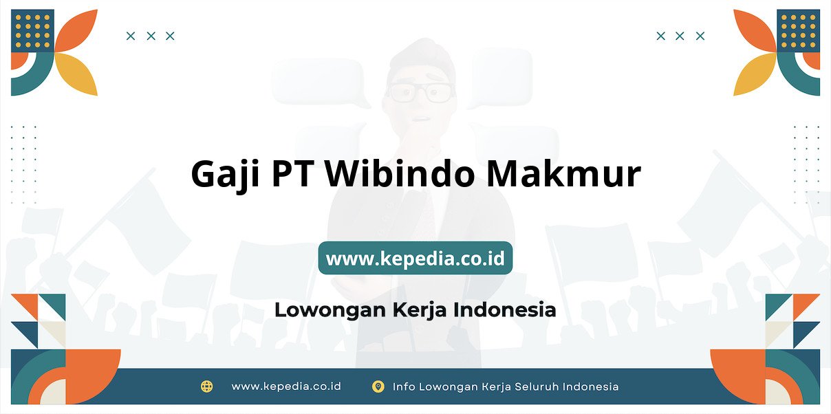 Gaji PT Wibindo Makmur : Nominal Fantastis di Tahun 2025