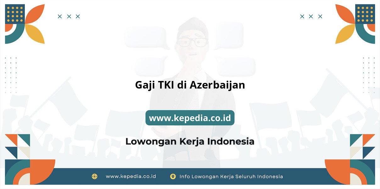 Gaji TKI di Azerbaijan Terbaru Gaji TKI di Azerbaijan Terbaru