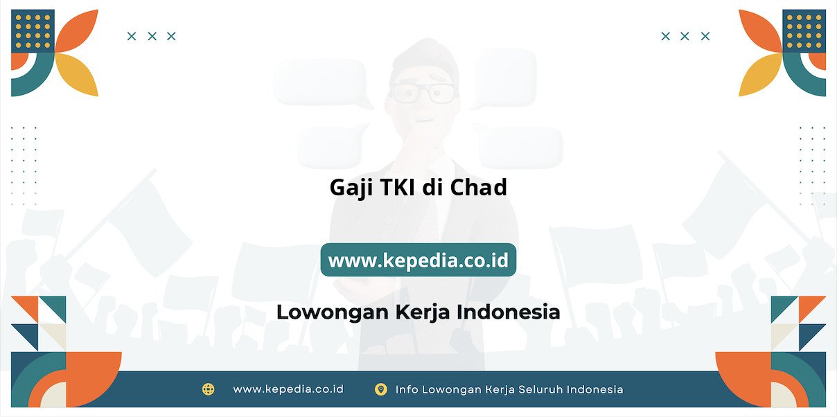 Info Terbaru Gaji TKI di Chad 2025 Info Terbaru Gaji TKI di Chad 2025
