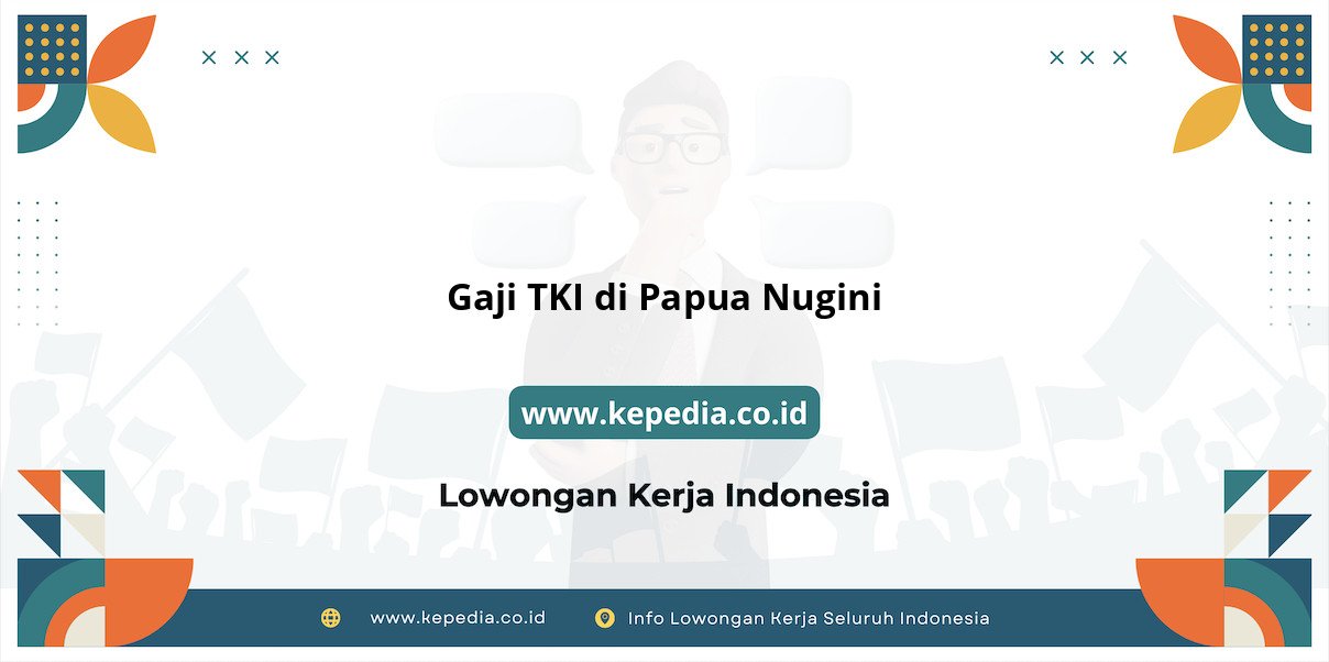 Info Terkini Gaji TKI di Papua Nugini Terbaru