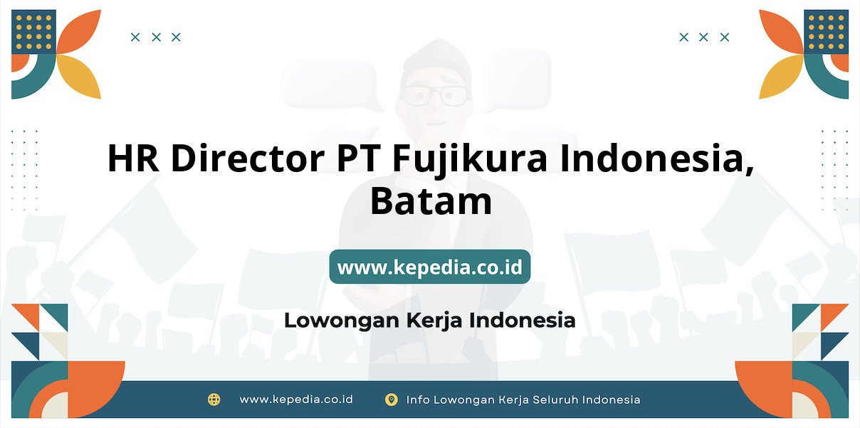 Lowongan Kerja HR Director PT Fujikura Indonesia di Batam Lowongan Kerja HR Director PT Fujikura Indonesia di Batam